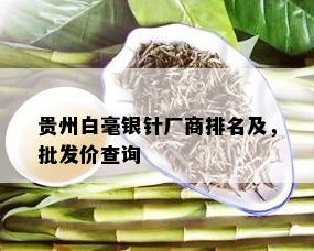 贵州白毫银针厂商排名及，批发价查询