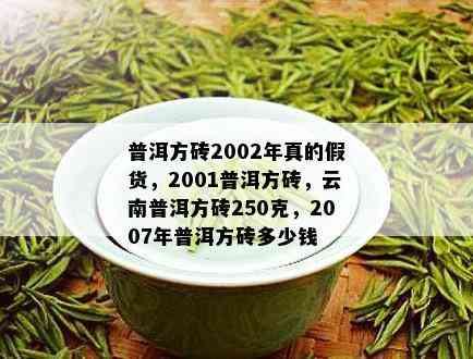 普洱方砖2002年真的假货，2001普洱方砖，云南普洱方砖250克，2007年普洱方砖多少钱