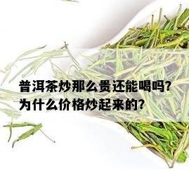 普洱茶炒那么贵还能喝吗？为什么价格炒起来的？