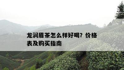 龙润眉茶怎么样好喝？价格表及购买指南