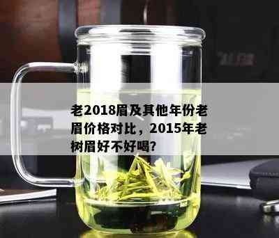 老2018眉及其他年份老眉价格对比，2015年老树眉好不好喝？