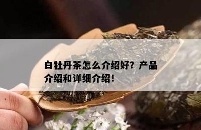 白牡丹茶怎么介绍好？产品介绍和详细介绍！