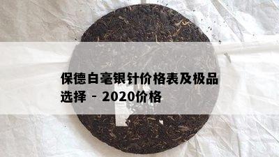 保德白毫银针价格表及极品选择 - 2020价格