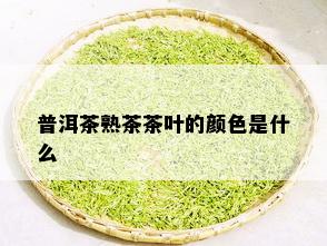 普洱茶熟茶茶叶的颜色是什么