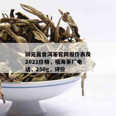 润元昌普洱茶官网报价表及2021价格，福海茶厂电话，250g，评价