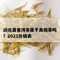 润元昌普洱茶属于高档茶吗？2021价格表