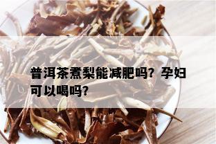 普洱茶煮梨能减肥吗？孕妇可以喝吗？