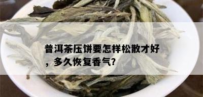 普洱茶压饼要怎样松散才好，多久恢复香气？