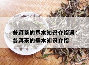 普洱茶的基本知识介绍词：普洱茶的基本知识介绍