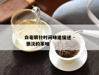 白毫银针时间味道描述 - 很淡的茶味