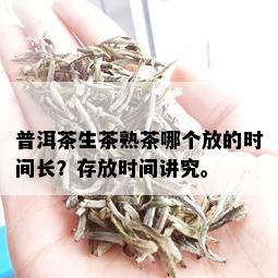 普洱茶生茶熟茶哪个放的时间长？存放时间讲究。