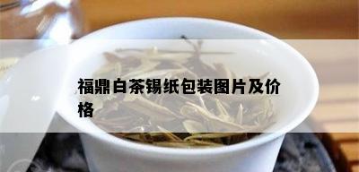 福鼎白茶锡纸包装图片及价格