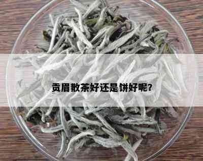 贡眉散茶好还是饼好呢？