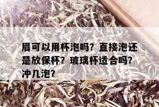 眉可以用杯泡吗？直接泡还是放保杯？玻璃杯适合吗？冲几泡？