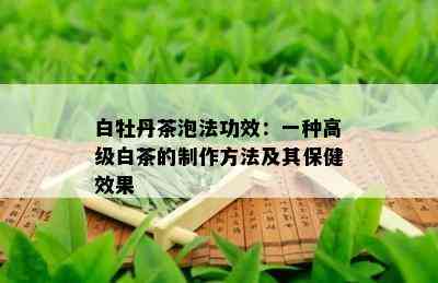 白牡丹茶泡法功效：一种高级白茶的制作方法及其保健效果