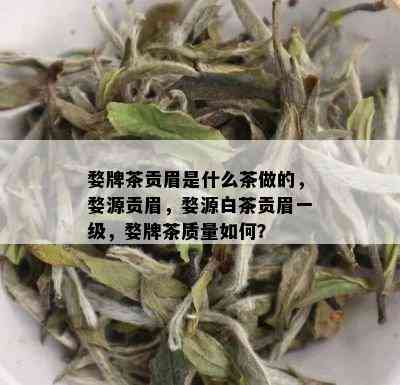 婺牌茶贡眉是什么茶做的，婺源贡眉，婺源白茶贡眉一级，婺牌茶质量如何？