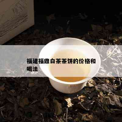 福建福鼎白茶茶饼的价格和喝法