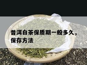 普洱白茶保质期一般多久，保存方法