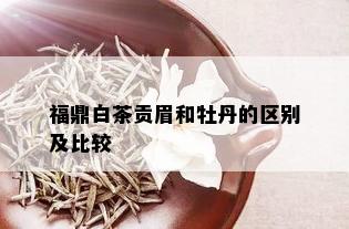 福鼎白茶贡眉和牡丹的区别及比较