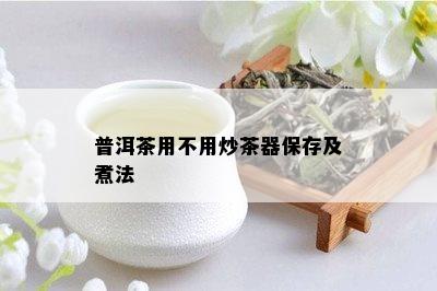 普洱茶用不用炒茶器保存及煮法