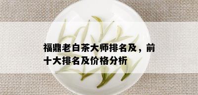 福鼎老白茶大师排名及，前十大排名及价格分析