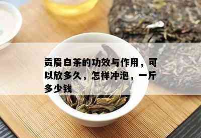 贡眉白茶的功效与作用，可以放多久，怎样冲泡，一斤多少钱