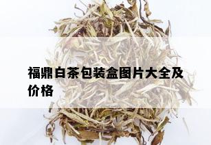 福鼎白茶包装盒图片大全及价格