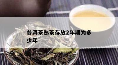 普洱茶熟茶存放2年期为多少年