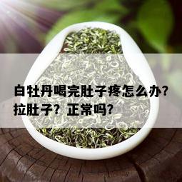 白牡丹喝完肚子疼怎么办？拉肚子？正常吗？