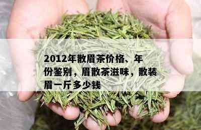 2012年散眉茶价格、年份鉴别，眉散茶滋味，散装眉一斤多少钱