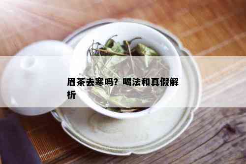 眉茶去寒吗？喝法和真假解析