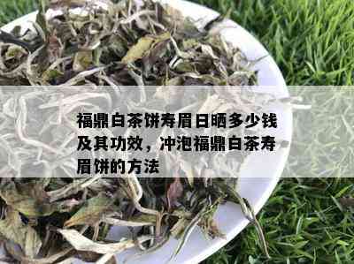 福鼎白茶饼寿眉日晒多少钱及其功效，冲泡福鼎白茶寿眉饼的方法