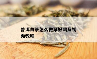 普洱白茶怎么做菜好喝及视频教程