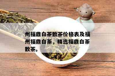 州福鼎白茶散茶价格表及福州福鼎白茶，精选福鼎白茶散茶。