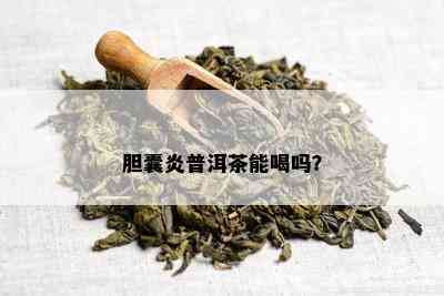 胆囊炎普洱茶能喝吗？