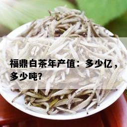 福鼎白茶年产值：多少亿，多少吨？