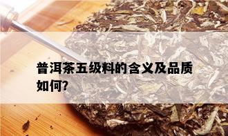 普洱茶五级料的含义及品质如何？