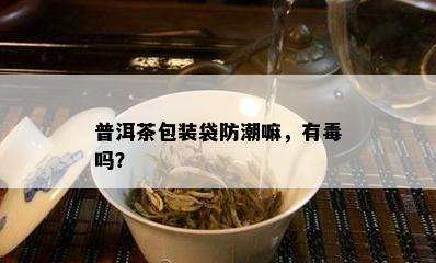 普洱茶包装袋防潮嘛，有吗？