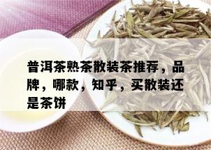 普洱茶熟茶散装茶推荐，品牌，哪款，知乎，买散装还是茶饼