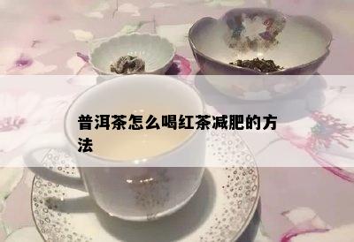 普洱茶怎么喝红茶减肥的方法