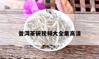 普洱茶碗视频大全集高清