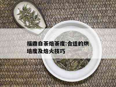 福鼎白茶焙茶度:合适的烘培度及焙火技巧