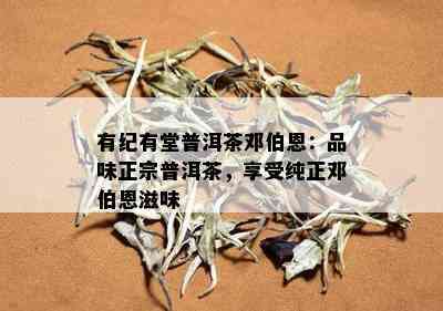 有纪有堂普洱茶邓伯恩：品味正宗普洱茶，享受纯正邓伯恩滋味