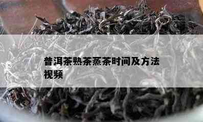 普洱茶熟茶蒸茶时间及方法视频