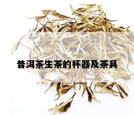 普洱茶生茶的杯器及茶具