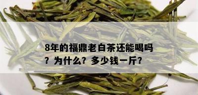 8年的福鼎老白茶还能喝吗？为什么？多少钱一斤？