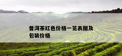 普洱茶红色价格一览表图及包装价格