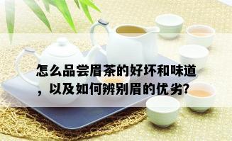 怎么品尝眉茶的好坏和味道，以及如何辨别眉的优劣？