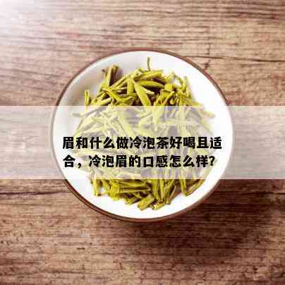 眉和什么做冷泡茶好喝且适合，冷泡眉的口感怎么样？