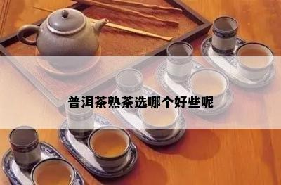 普洱茶熟茶选哪个好些呢